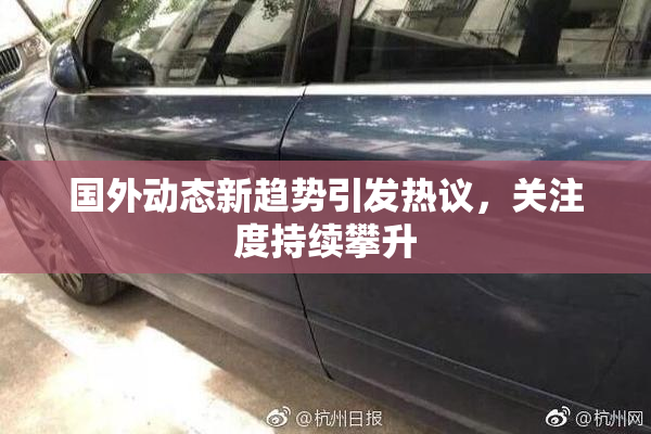 国外动态新趋势引发热议，关注度持续攀升