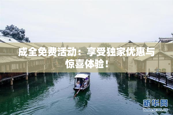 成全免费活动：享受独家优惠与惊喜体验！