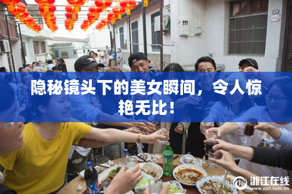 隐秘镜头下的美女瞬间，令人惊艳无比！