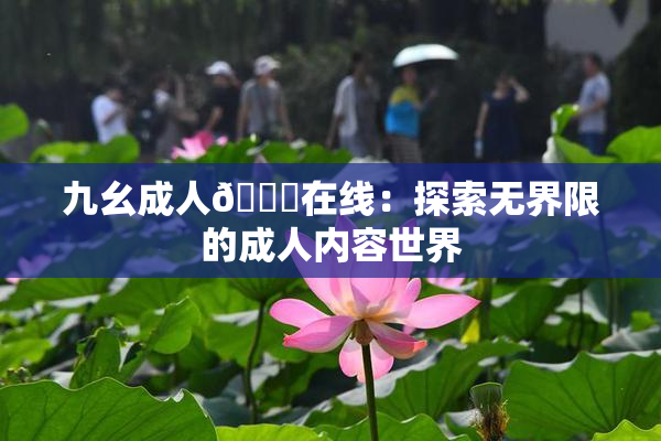 九幺成人🔞在线：探索无界限的成人内容世界