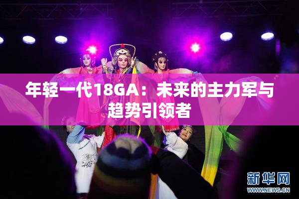 年轻一代18GA：未来的主力军与趋势引领者