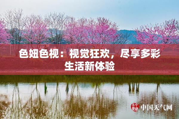 色妞色视：视觉狂欢，尽享多彩生活新体验