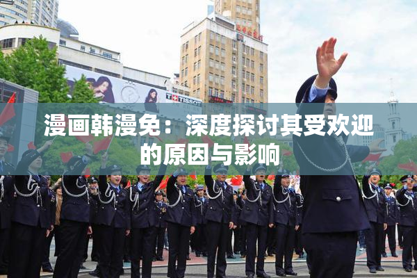 漫画韩漫免：深度探讨其受欢迎的原因与影响