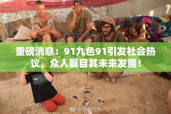 重磅消息：91九色91引发社会热议，众人瞩目其未来发展！