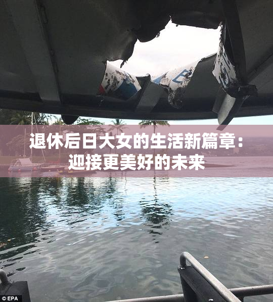 退休后日大女的生活新篇章：迎接更美好的未来