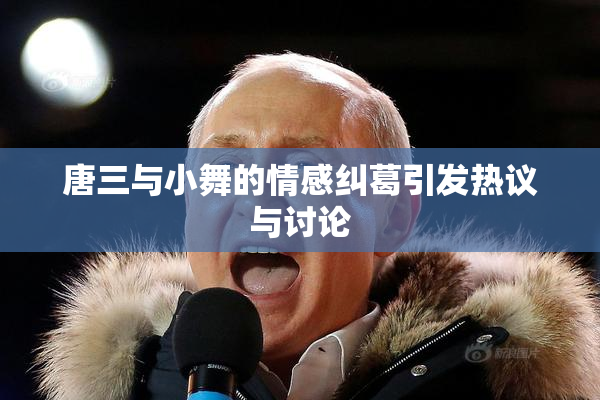 唐三与小舞的情感纠葛引发热议与讨论