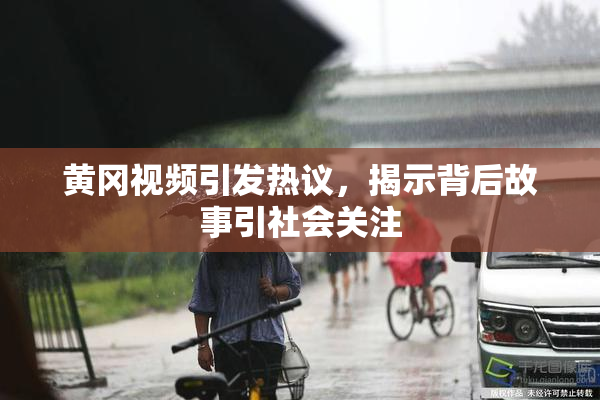 黄冈视频引发热议，揭示背后故事引社会关注