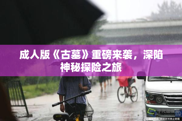 成人版《古墓》重磅来袭，深陷神秘探险之旅