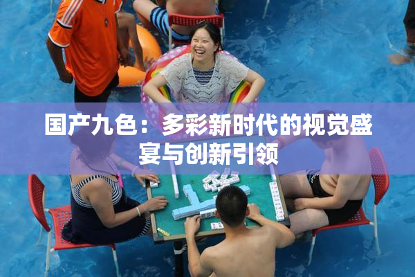 国产九色：多彩新时代的视觉盛宴与创新引领