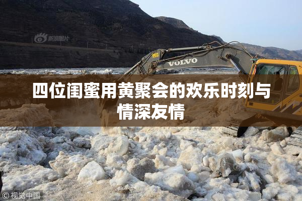 四位闺蜜用黄聚会的欢乐时刻与情深友情