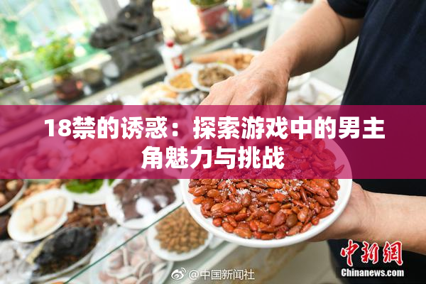 18禁的诱惑：探索游戏中的男主角魅力与挑战
