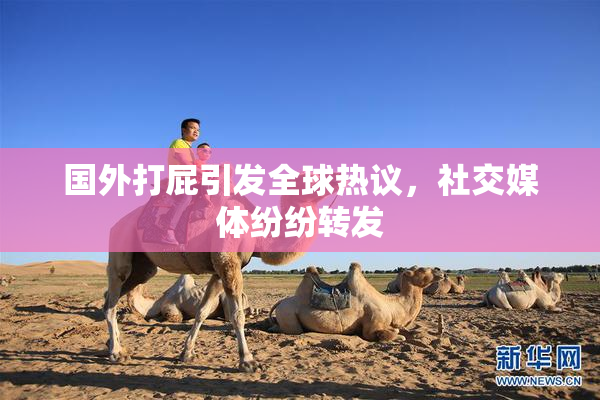 国外打屁引发全球热议，社交媒体纷纷转发