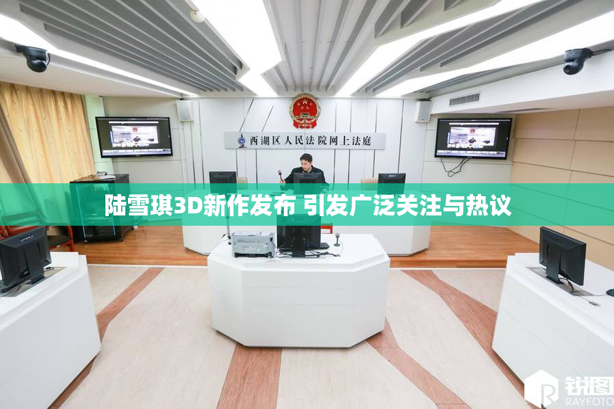 陆雪琪3D新作发布 引发广泛关注与热议