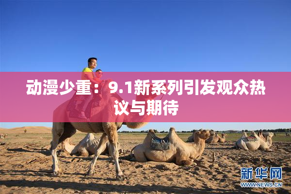 动漫少重：9.1新系列引发观众热议与期待