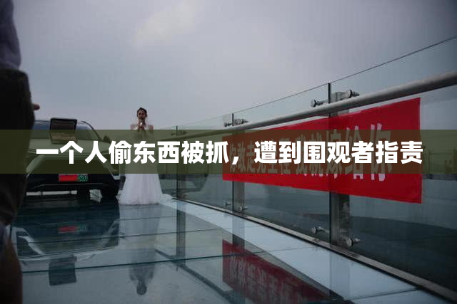 一个人偷东西被抓，遭到围观者指责