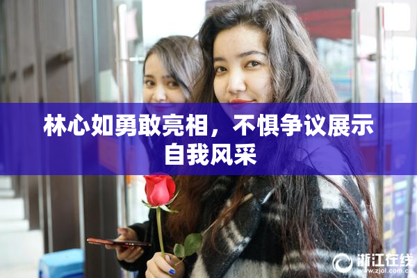 林心如勇敢亮相，不惧争议展示自我风采