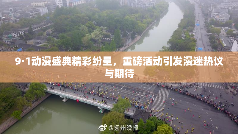 9·1动漫盛典精彩纷呈，重磅活动引发漫迷热议与期待