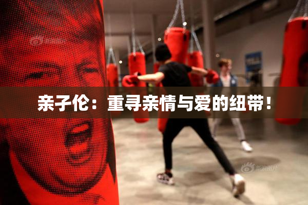亲孑伦：重寻亲情与爱的纽带！