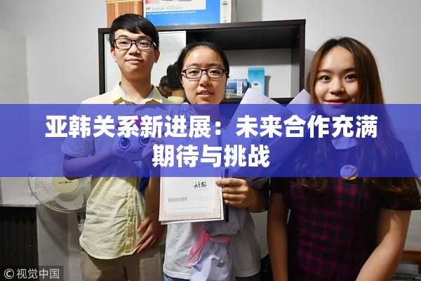 亚韩关系新进展：未来合作充满期待与挑战