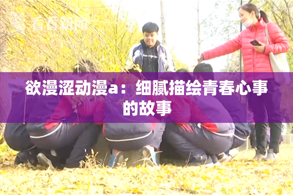 欲漫涩动漫a：细腻描绘青春心事的故事