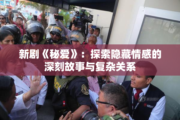 新剧《秘爱》：探索隐藏情感的深刻故事与复杂关系