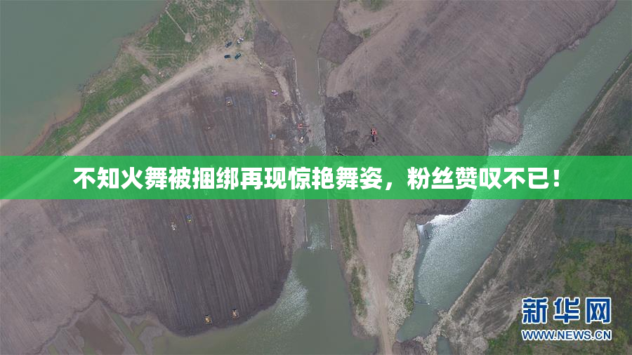 不知火舞被捆绑再现惊艳舞姿，粉丝赞叹不已！