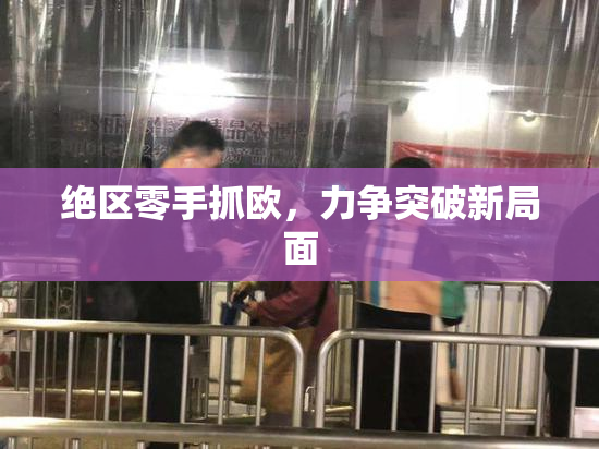 绝区零手抓欧，力争突破新局面