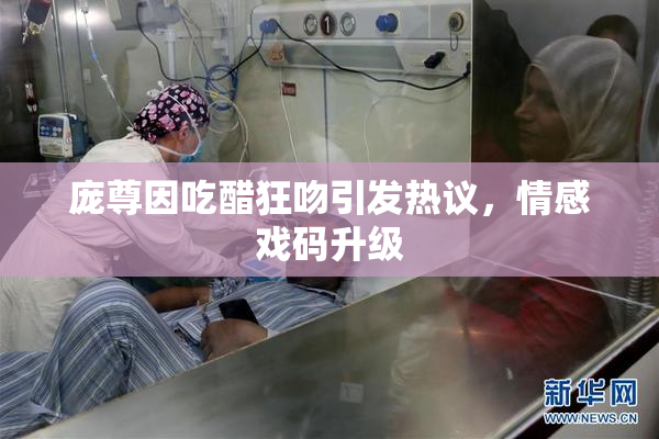 庞尊因吃醋狂吻引发热议，情感戏码升级