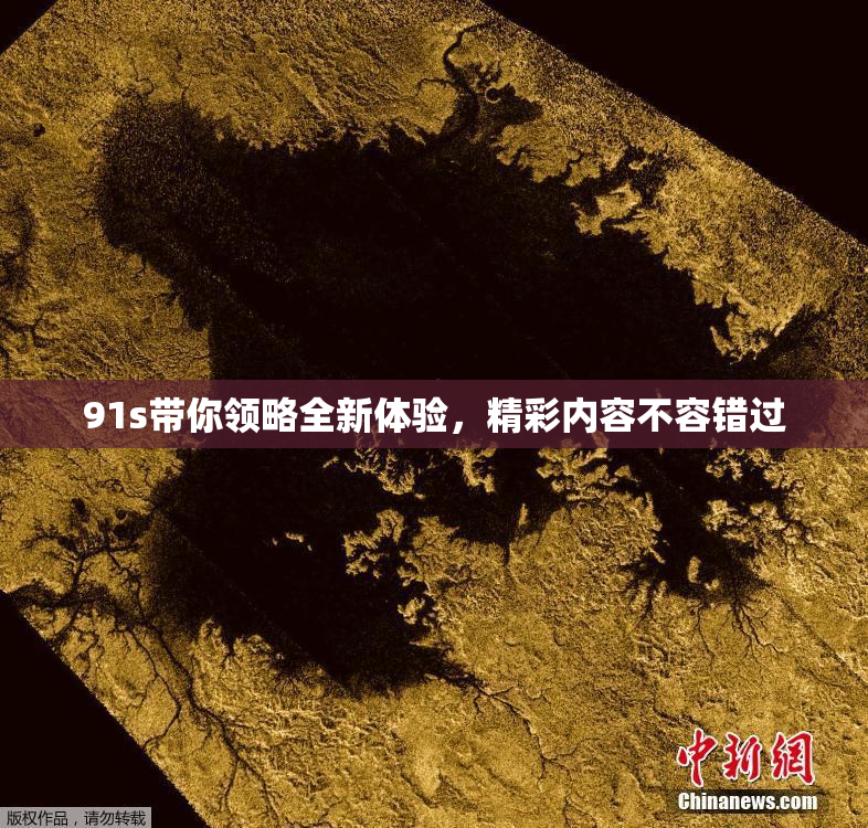 91s带你领略全新体验，精彩内容不容错过