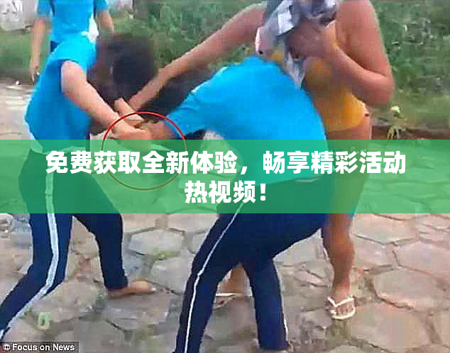 免费获取全新体验，畅享精彩活动热视频！