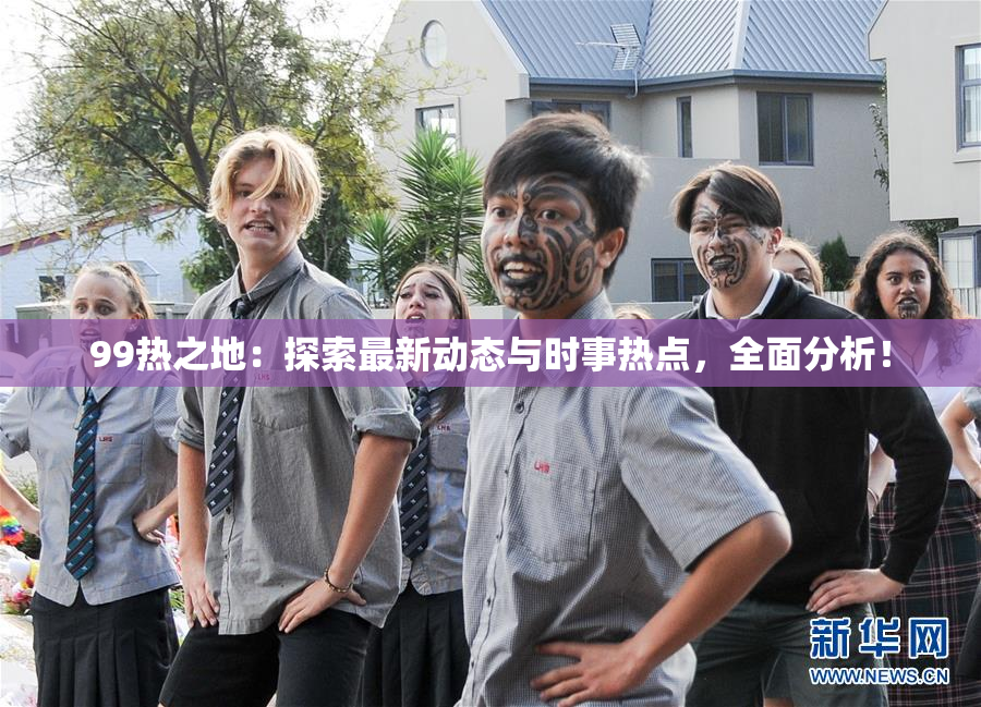 99热之地：探索最新动态与时事热点，全面分析！