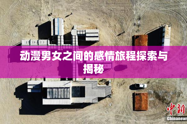 动漫男女之间的感情旅程探索与揭秘