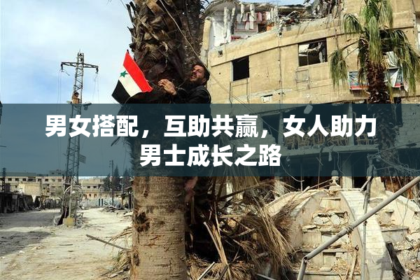 男女搭配，互助共赢，女人助力男士成长之路