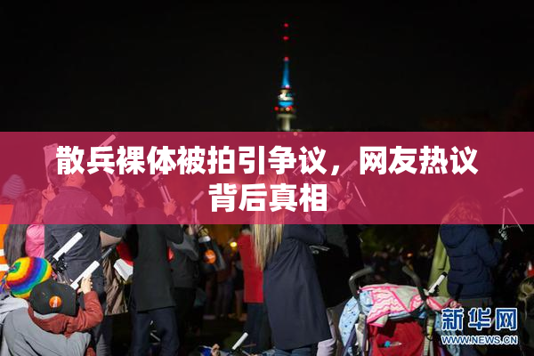 散兵裸体被拍引争议，网友热议背后真相