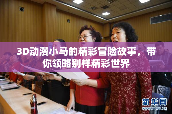 3D动漫小马的精彩冒险故事，带你领略别样精彩世界