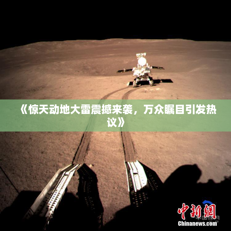 《惊天动地大雷震撼来袭，万众瞩目引发热议》