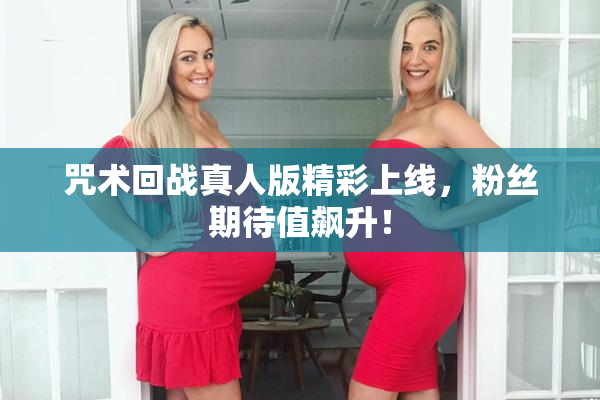 咒术回战真人版精彩上线，粉丝期待值飙升！