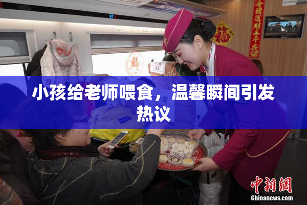 小孩给老师喂食，温馨瞬间引发热议