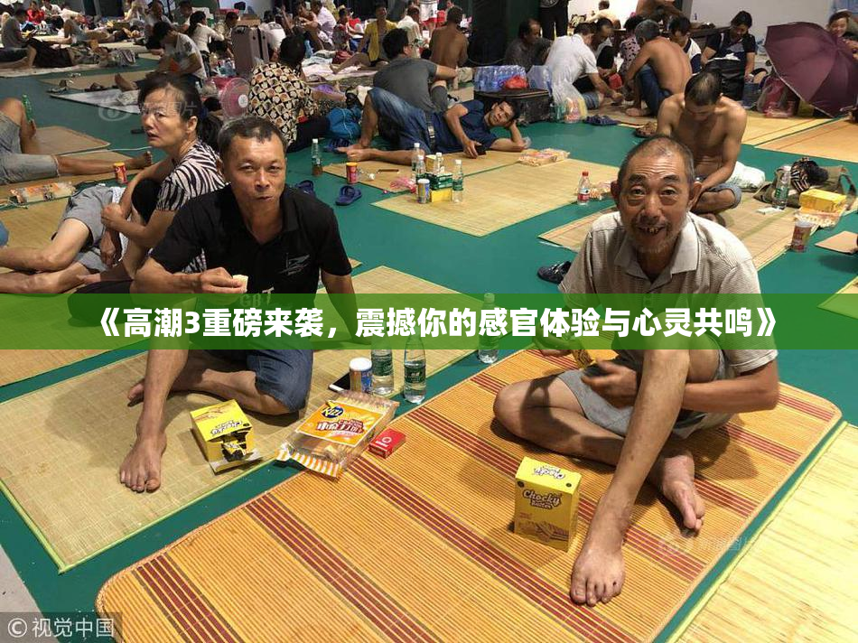 《高潮3重磅来袭，震撼你的感官体验与心灵共鸣》