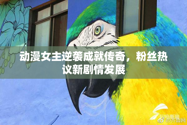 动漫女主逆袭成就传奇，粉丝热议新剧情发展