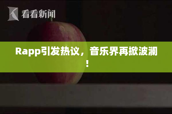 Rapp引发热议，音乐界再掀波澜！