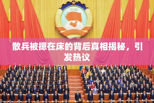 散兵被摁在床的背后真相揭秘，引发热议