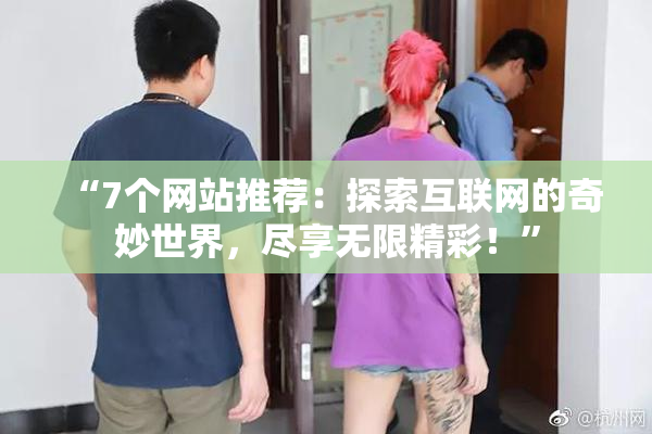 “7个网站推荐：探索互联网的奇妙世界，尽享无限精彩！”