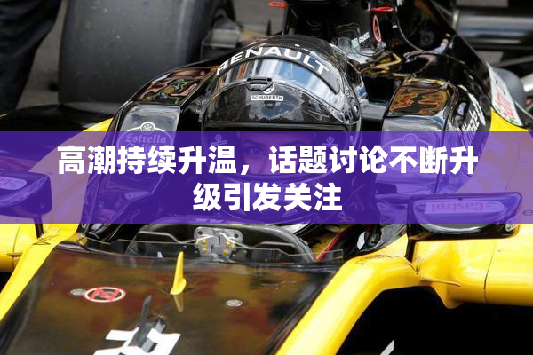 高潮持续升温，话题讨论不断升级引发关注