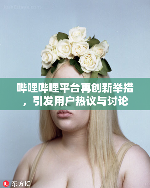 哔哩哔哩平台再创新举措，引发用户热议与讨论