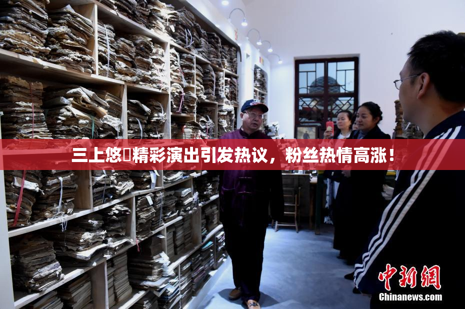 三上悠亜精彩演出引发热议，粉丝热情高涨！
