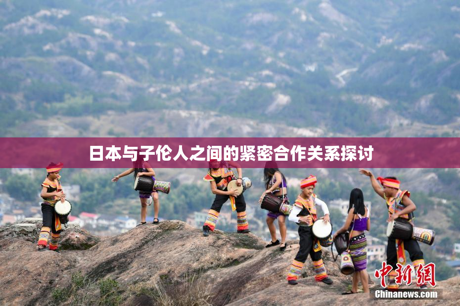 日本与子伦人之间的紧密合作关系探讨