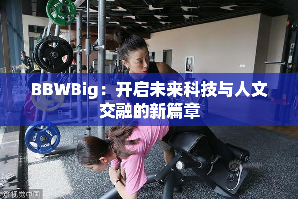 BBWBig：开启未来科技与人文交融的新篇章