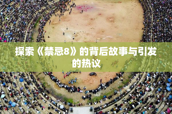 探索《禁忌8》的背后故事与引发的热议