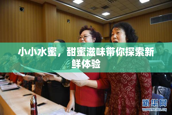 小小水蜜，甜蜜滋味带你探索新鲜体验